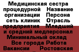 Медицинская сестра процедурной › Название организации ­ Персона, сеть клиник › Отрасль предприятия ­ Младший и средний медперсонал › Минимальный оклад ­ 1 - Все города Работа » Вакансии   . Ростовская обл.,Донецк г.